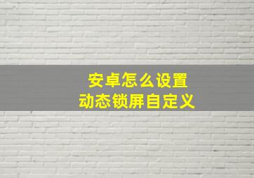 安卓怎么设置动态锁屏自定义