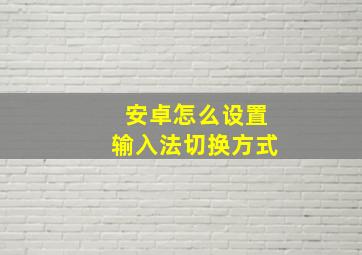 安卓怎么设置输入法切换方式