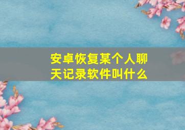 安卓恢复某个人聊天记录软件叫什么