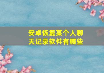 安卓恢复某个人聊天记录软件有哪些