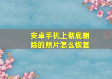 安卓手机上彻底删除的照片怎么恢复