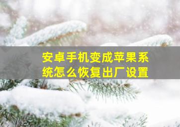 安卓手机变成苹果系统怎么恢复出厂设置