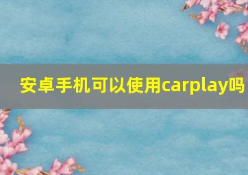 安卓手机可以使用carplay吗