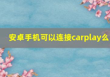 安卓手机可以连接carplay么