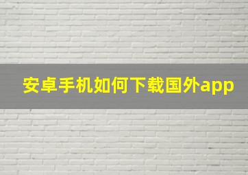 安卓手机如何下载国外app