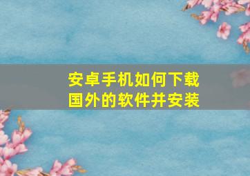 安卓手机如何下载国外的软件并安装