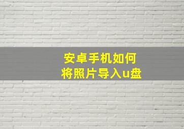 安卓手机如何将照片导入u盘