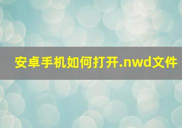 安卓手机如何打开.nwd文件