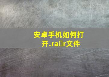 安卓手机如何打开.raɾr文件