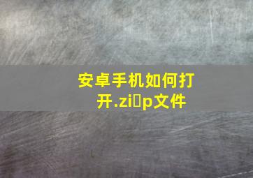 安卓手机如何打开.ziɾp文件