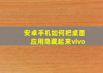 安卓手机如何把桌面应用隐藏起来vivo