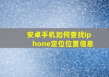 安卓手机如何查找iphone定位位置信息