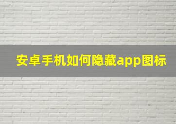 安卓手机如何隐藏app图标