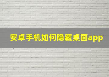 安卓手机如何隐藏桌面app