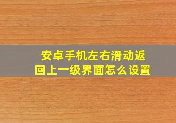 安卓手机左右滑动返回上一级界面怎么设置