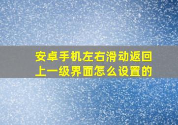 安卓手机左右滑动返回上一级界面怎么设置的