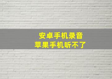 安卓手机录音苹果手机听不了