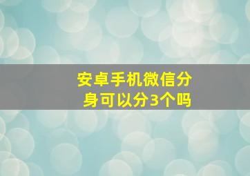 安卓手机微信分身可以分3个吗