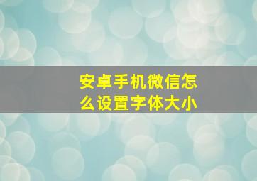 安卓手机微信怎么设置字体大小