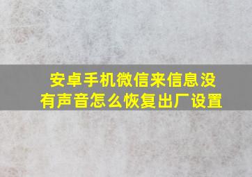 安卓手机微信来信息没有声音怎么恢复出厂设置