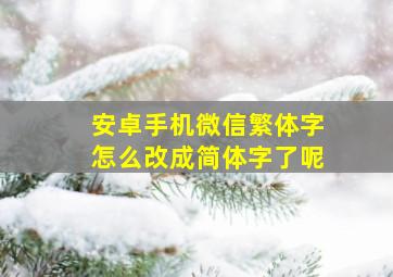 安卓手机微信繁体字怎么改成简体字了呢