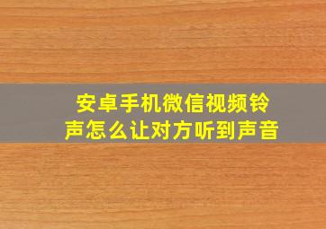 安卓手机微信视频铃声怎么让对方听到声音