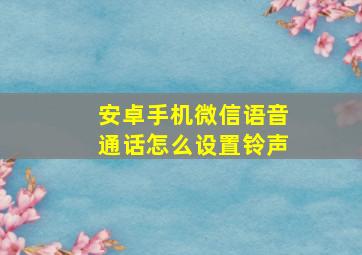 安卓手机微信语音通话怎么设置铃声