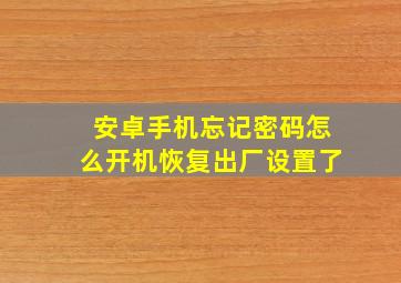 安卓手机忘记密码怎么开机恢复出厂设置了