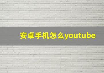 安卓手机怎么youtube