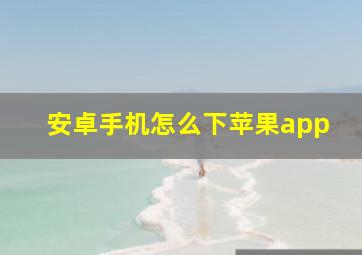 安卓手机怎么下苹果app