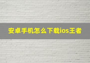 安卓手机怎么下载ios王者