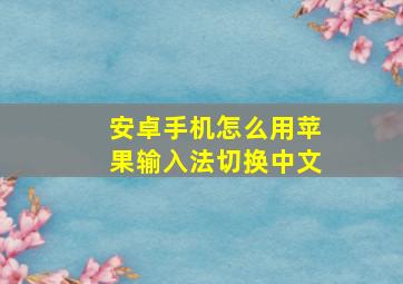 安卓手机怎么用苹果输入法切换中文