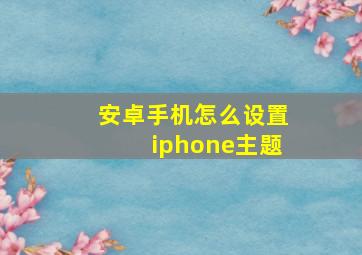 安卓手机怎么设置iphone主题