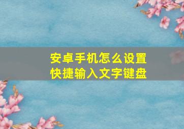 安卓手机怎么设置快捷输入文字键盘