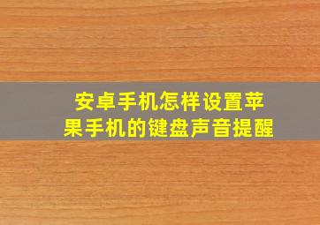 安卓手机怎样设置苹果手机的键盘声音提醒