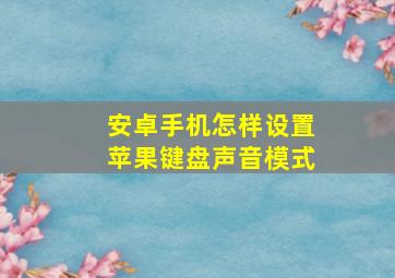 安卓手机怎样设置苹果键盘声音模式