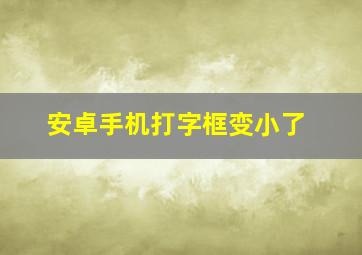 安卓手机打字框变小了