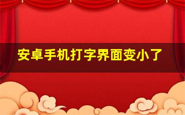 安卓手机打字界面变小了