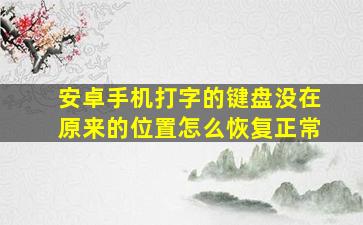 安卓手机打字的键盘没在原来的位置怎么恢复正常