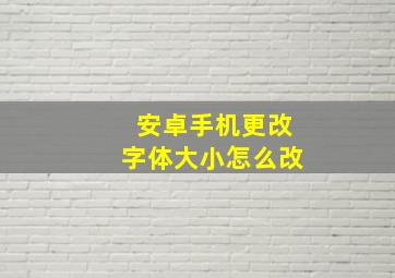 安卓手机更改字体大小怎么改