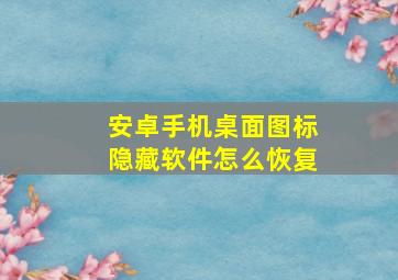 安卓手机桌面图标隐藏软件怎么恢复