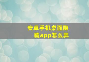 安卓手机桌面隐藏app怎么弄