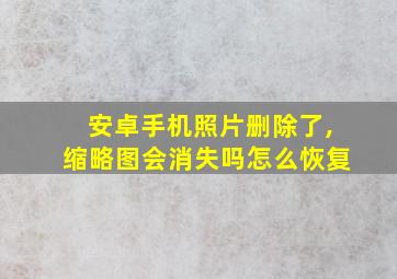 安卓手机照片删除了,缩略图会消失吗怎么恢复