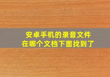 安卓手机的录音文件在哪个文档下面找到了