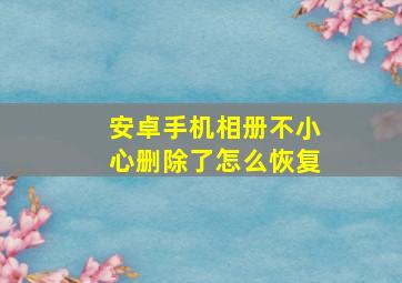 安卓手机相册不小心删除了怎么恢复