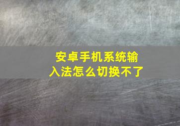 安卓手机系统输入法怎么切换不了