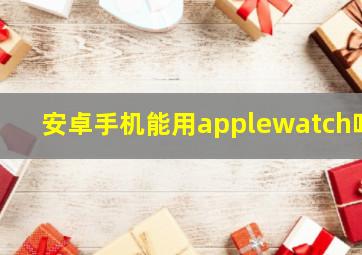 安卓手机能用applewatch吗