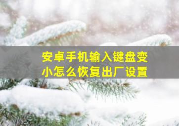 安卓手机输入键盘变小怎么恢复出厂设置