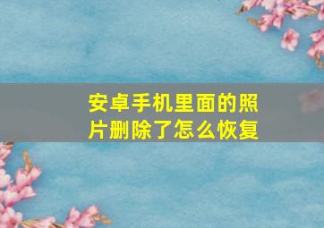 安卓手机里面的照片删除了怎么恢复