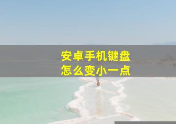 安卓手机键盘怎么变小一点